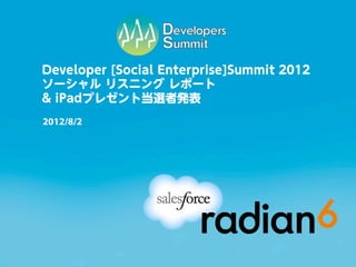 Developer [Social Enterprise]Summit 2012
ソーシャル リスニング レポート
& iPadプレゼント当選者発表
2012/8/2
 