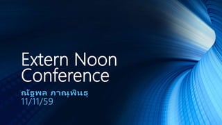 Extern Noon
Conference
ณัฐพล ภาณุพินธุ
11/11/59
 