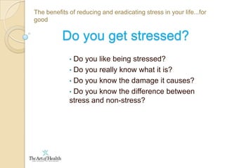  Do you know the damage it causes?The benefits of reducing and eradicating stress in your life...for goodDo you get stressed? Do you like being stressed?