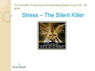 The benefits of reducing and eradicating stress in your life...for good Stress – The Silent Killer 