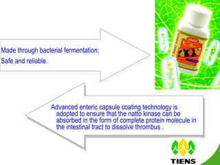 Advanced enteric capsule coating technology is adopted to ensure that the natto kinase can be absorbed in the form of complete protein molecule in the intestinal tract to dissolve thrombus . Ⅲ  Processing technique Made through bacterial fermentation; Safe and reliable.  