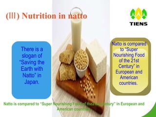 (Ⅲ) Nutrition in natto There is a slogan of “Saving the Earth with Natto” in Japan. Natto is compared to “Super Nourishing Food of the 21st Century” in European and American countries.  Natto is compared to “Super Nourishing Food of the21st Century” in European and American countries. 