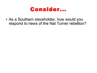 Consider... As a Southern slaveholder, how would you respond to news of the Nat Turner rebellion? 