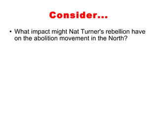 Consider... What impact might Nat Turner's rebellion have on the abolition movement in the North? 