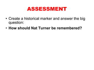 Create a historical marker and answer the big question:  How should Nat Turner be remembered? ASSESSMENT 
