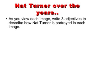 Nat Turner over the years.. As you view each image, write 3 adjectives to describe how Nat Turner is portrayed in each image. 