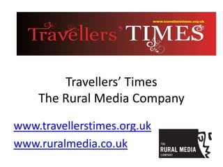 Travellers’ Times
The Rural Media Company
www.travellerstimes.org.uk
www.ruralmedia.co.uk
 