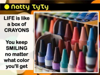 LIFE is like
 a box of
CRAYONS

You keep
 SMILING
no matter
what color
you'll get
 