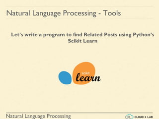 Natural Language Processing
Natural Language Processing - Tools
Let’s write a program to find Related Posts using Python’s
Scikit Learn
 