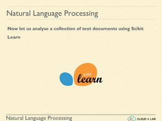 Natural Language Processing
Natural Language Processing
Now let us analyse a collection of text documents using Scikit
Learn
 