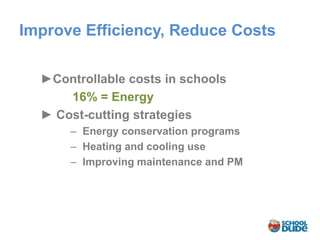 Improve Efficiency, Reduce Costs

  ►Controllable costs in schools
      16% = Energy
  ► Cost-cutting strategies
      – Energy conservation programs
      – Heating and cooling use
      – Improving maintenance and PM
 
