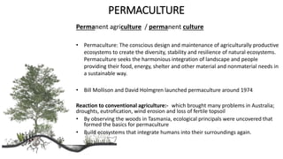 PERMACULTURE
Permanent agriculture / permanent culture
• Permaculture: The conscious design and maintenance of agricultura...