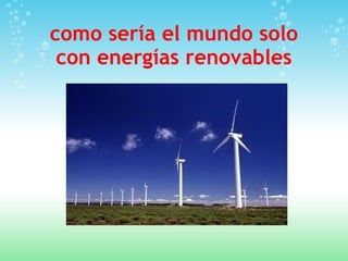como sería el mundo solo con energías renovables 
