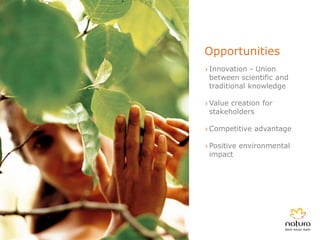 Opportunities
› Innovation - Union
  between scientific and
  traditional knowledge

› Value creation for
  stakeholders

› Competitive advantage

› Positive environmental
  impact
 
