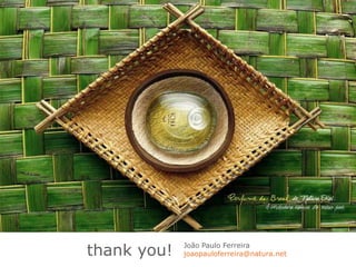 thank you!   João Paulo Ferreira
             joaopauloferreira@natura.net
 