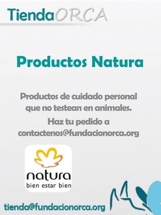 Productos Natura
Productos de cuidado personal
que no testean en animales.
Haz tu pedido a
contactenos@fundacionorca.org
 