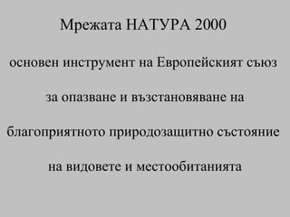 Мрежата НАТУРА 2000  основен инструмент на Европейският съюз  за опазване и възстановяване на благоприятното природозащитно състояние  на видовете и местообитанията 