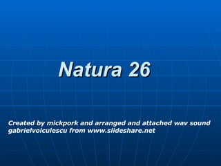 Natura 26 Created by mickpork and arranged and attached wav sound gabrielvoiculescu from www.slideshare.net 