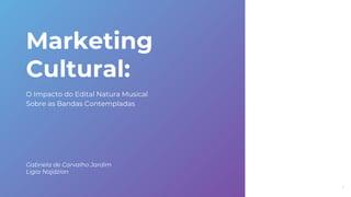 Marketing
Cultural:
O Impacto do Edital Natura Musical
Sobre as Bandas Contempladas
Gabriela de Carvalho Jardim
Ligia Najdzion
1
 