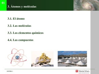 3.  Átomos y moléculas 3.1. El  átomo 3.2.  Las mol éculas 3.3.  Los elementos qu ímicos 4.4. Los compuestos 01 