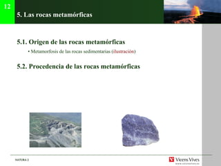 5.  Las rocas metam órficas 5.1.  Origen de las rocas metamórficas  •  Metamorfosis de las rocas sedimentarias ( ilustración ) 5.2. Procedencia de las rocas metamórficas 12 
