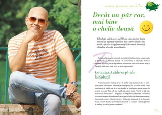 35
sănătate, frumusețe, stare de bine
34
Decât un păr rar,
mai bine
o chelie deasă
Și bărbații suferă, nu-i așa? Poate că nu se simt foarte
stresați de apariția ridurilor, dar căderea masivă sau
totalăapăruluiîiîngrijoreazăși-iderutează,deoarece
chipul se schimbă semnificativ.
Poluarea, lipsa unor minerale esențiale din alimentație, șampoanele
și produsele de stilizare abundă în conservanți și substanțe chimice
agresive. Firul de păr se degradează încontinuu, mai întâi devine tern și
lipsit de viață, apoi cade și nu se mai regenerează.
Ce cauzează căderea părului
la bărbați?
”Glumele despre chelioși le fac de multe ori ei înșiși mai ales că auto-
ironia este considerată o formă de inteligență! Iar o frunte înaltă, chiar
maximum de înaltă este și ea un marker al inteligenței, așa se spune în
popor, nu-i așa? Deși cel mai mult mă amuză zicala ”Decât un păr rar,
mai bine o chelie deasă” – nu pot să nu empatizez cu bărbații care suferă
schimbărimajoredelookatuncicândaparecheliașisesimtdezavantajați,
descurajați, uneori chiar depresivi - își începe răspunsul dr. în farmacie
Anca Daniela Raiciu, la întrebarea noastră: ce cauzează căderea părului
la bărbați și cum o putem combate?
P

 