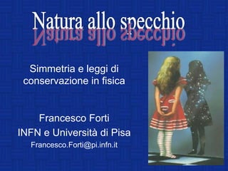 Simmetria e leggi di
 conservazione in fisica


    Francesco Forti
INFN e Università di Pisa
  Francesco.Forti@pi.infn.it
 