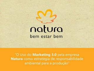 O uso do Marketing 3.0 pela empresa Natura
como estratégia de responsabilidade
ambiental para a produção

 