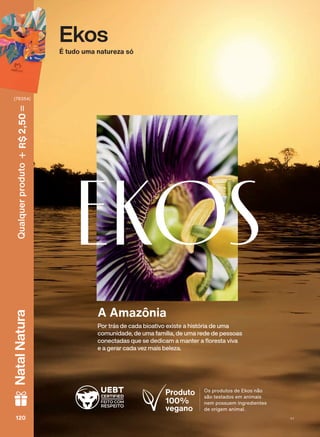 EKOS
Por trás de cada bioativo existe a história de uma
comunidade, de uma família, de uma rede de pessoas
FRQHFWDGDV TXH VH GHGLFDP D PDQWHU D ƠRUHVWD YLYD
e a gerar cada vez mais beleza.
A Amazônia
Ekos
É tudo uma natureza só
Produto
100%
vegano
Os produtos de Ekos não
são testados em animais
nem possuem ingredientes
de origem animal.
120120120120
Qualquerproduto2,50R$NatalNatura
(76354)
V1
EK_EN_Ciclo18-19_ V1.indd 120 15/09/2019 09:52
PDF/X-4 ISOarizona.flow
118632_EN_Ciclo18-19_V1_P120.pdf - 183.0 x 250.0 mm - pag. 120BLACK YELLOW MAGENTA CYAN
Agencia: | Cliente:
Processado por arizona.flow em Sun Sep 15 09:53:50 2019
 