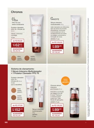 Chronos
deR$89,00
62
,30
economize
R$ 26,70
3URWHWRU FODUHDGRU
)36 )389$
50 ml
&ODUHLD XQLIRUPL]D
H SURWHJH
SWV
EFEITO
LIFTING
IMEDIATO
&RQơUDDVGDWDVGHYDOLGDGHHDGLVSRQLELOLGDGHGDVSURPRúĴHVFRPVHXVXD&RQVXOWRUDGH%HOH]D3URPRúĴHVYìOLGDVSDUDR%UDVLOGXUDQWHRFLFORRXHQTXDQWRGXUDUHPRVHVWRTXHV
&RPSURYDúõRinvitro(QTXDQWRGXUDUHPRVHVWRTXHV
12,7(
deR$128,50
89
,90
economize
R$ 38,60
6ĀUXP LQWHQVLYR
PXOWLFODUHDGRU 30 g
$úõR FODUHDGRUD HP GLIHUHQWHV
WLSRV GH ìUHDV HVFXUHFLGDV
KHUHGLWìULDV KRUPRQDLV
H SURYRFDGDV SRU VRO RX
HQYHOKHFLPHQWR HP WRGRV
RV HVWìJLRV SUHYHQLQGR D
IRUPDúõR GH QRYDV
SWV
FODUR
PĀGLR
PĀGLR
HVFXUR
6ĀUXP LQWHQVLYR
PXOWLFODUHDGRU
30 g
SWV
3URWHWRU FODUHDGRU
)36
)389$ 50 ml
SWV
FRU D HVFROKHU
1 Sérum Intensivo Multiclareador
+ 1 Protetor Clareador FPS 70
Sistema de clareamento:
deR$217,50
152
,20
economize
R$ 65,30
PĀGLR
HVFXUR
FODUR
PĀGLR
)36 FRP
HIHLWR WRQDOL]DQWH
',$
&KURQRV VĀUXP
LQWHQVLYR
SUī UPH]D 30 ml
,QWHQVL FD D SURGXúõR
GH FROìJHQR HP DWĀ
YH]HV 5HVWDXUD
R FRQWRUQR IDFLDO
D SDUWLU GH GLDV
5HQGH DSOLFDúĴHV
SWV
deR$128,50
89
,90
economize
R$ 38,60
+
180 V1
PROMO_EN_Ciclo18-19_V1_Digital.indd 180 25/09/2019 18:58
PDF/X-4 ISOarizona.flow
118632_EN_Ciclo18-19_V1_DIGITAL_P180.pdf - 183.0 x 250.0 mm - pag. 180BLACK YELLOW MAGENTA CYAN
Agencia: | Cliente:
Processado por arizona.flow em Wed Sep 25 19:01:56 2019
 