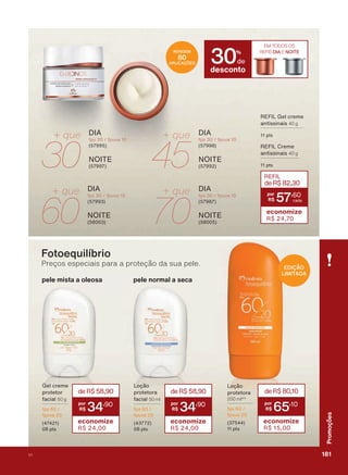 RENDEM
80
APLICAÇÕES
12,7(
',$
ISV ISXYD
30
+ que
45
+ que
12,7(
',$
ISV ISXYD
60
+ que
12,7(
',$
ISV ISXYD
70
+ que
12,7(
',$
ISV ISXYD
desconto
30%
GH
EM TODOS OS
REFIS DIA E NOITE
Fotoequilíbrio
Preços especiais para a proteção da sua pele.
*HO FUHPH
SURWHWRU
IDFLDO 50 g
ISV
ISXYD
SWV
deR$58,90
34
,90
economize
R$ 24,00
/RúõR
SURWHWRUD
IDFLDO 50 ml
ISV
ISXYD
SWV
deR$58,90
34
,90
economize
R$ 24,00
pele mista a oleosa pele normal a seca
EDIÇÃO
LIMITADA
/RúõR
SURWHWRUD
200 ml**
ISV
ISXYD
SWV
deR$80,10
65
,10
economize
R$ 15,00
REFIL
deR$82,30
57
,60
economize
R$ 24,70
5(),/ *HO FUHPH
DQWLVVLQDLV 40 g
SWV
5(),/ &UHPH
DQWLVVLQDLV 40 g
SWV
181V1
Promoções
PROMO_EN_Ciclo18-19_V1_Digital.indd 181 25/09/2019 18:59
PDF/X-4 ISOarizona.flow
118632_EN_Ciclo18-19_V1_DIGITAL_P181.pdf - 183.0 x 250.0 mm - pag. 181BLACK YELLOW MAGENTA CYAN
Agencia: | Cliente:
Processado por arizona.flow em Wed Sep 25 19:01:56 2019
 
