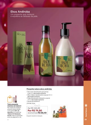 Presente natura ekos andiroba
*HO FUHPH GHVRGRUDQWH SDUD SHUQDV
H SĀV 40 g decoração exclusiva
œOHR WULIìVLFR GHVRGRUDQWH FRUSRUDO 200 ml
decoração exclusiva
3ROSD GHVRGRUDQWH KLGUDWDQWH FRUSRUDO
400 ml decoração exclusiva
6DFROD GH SUHVHQWH 3
SWV
(QTXDQWR GXUDUHP RV HVWRTXHV
De R$ 143,30
Por R$ 74,90
economize R$ 68,40
Um presente que restaura
e equilibra as defesas da pele.
Ekos Andiroba
Todo presente
merece um batom!
1D FRPSUD GH TXDOTXHU
SUHVHQWH GHVWD HGLúõR
YRFă JDQKD 20% de
desconto QD FRPSUD GH
1 Batom CC Hidratante,
de Una 9HMD RV SUHVHQWHV
HQWUH DV SìJLQDV H
29V1
NatalNatura
ATP_EN_Ciclo18-19_V1_pg16a33.indd 29 20/09/2019 15:14
PDF/X-4 ISOarizona.flow
118632_EN_Ciclo18-19_V1_P029.pdf - 183.0 x 250.0 mm - pag. 29BLACK YELLOW MAGENTA CYAN
Agencia: | Cliente:
Processado por arizona.flow em Fri Sep 20 15:16:24 2019
 