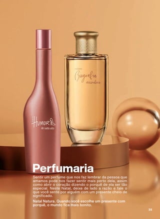 Perfumaria
Sentir um perfume que nos faz lembrar da pessoa que
amamos pode nos fazer sentir mais perto dela, assim
como abrir o coração dizendo o porquê de ela ser tão
especial. Neste Natal, deixe de lado a razão e fale o
que você sente por alguém com um presente cheio de
VLJQL FDGR
Natal Natura. Quando você escolhe um presente com
SRUTXă R PXQGR FD PDLV ERQLWR
35
ABRE_PE_EN_Ciclo18-19_V1.indd 35 19/09/2019 22:55
PDF/X-4 ISOarizona.flow
118632_EN_Ciclo18-19_V1_P035.pdf - 183.0 x 250.0 mm - pag. 35BLACK YELLOW MAGENTA CYAN
Agencia: | Cliente:
Processado por arizona.flow em Thu Sep 19 22:56:54 2019
 
