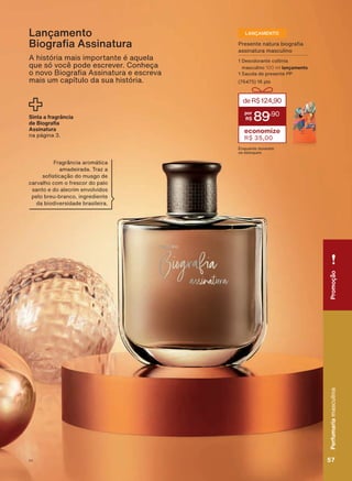 3UHVHQWH QDWXUD ELRJUD D
assinatura masculino
1 Desodorante colônia
masculino 100 ml lançamento
1 Sacola de presente PP
(76475) 16 pts
deR$124,90
89
,90
economize
R$ 35,00
Enquanto durarem
os estoques
A história mais importante é aquela
TXH Vī YRFă SRGH HVFUHYHU &RQKHúD
R QRYR %LRJUD D $VVLQDWXUD H HVFUHYD
mais um capítulo da sua história.
Lançamento
%LRJUD D $VVLQDWXUD
Sinta a fragrância
GH %LRJUD D
Assinatura
QD SìJLQD
LANÇAMENTO
)UDJUîQFLD DURPìWLFD
amadeirada. Traz a
VR VWLFDúõR GR PXVJR GH
FDUYDOKR FRP R IUHVFRU GR SDOR
VDQWR H GR DOHFULP HQYROYLGRV
pelo breu-branco, ingrediente
GD ELRGLYHUVLGDGH EUDVLOHLUD
PromoçãoPerfumariamasculina
57V1
PromoçãoPerfumariamasculina
57V1
PE_EN_Ciclo18-19_V1.indd 57 19/09/2019 02:43
PDF/X-4 ISOarizona.flow
118632_EN_Ciclo18-19_V1_P057.pdf - 183.0 x 250.0 mm - pag. 57BLACK YELLOW MAGENTA CYAN
Agencia: | Cliente:
Processado por arizona.flow em Thu Sep 19 02:49:10 2019
 