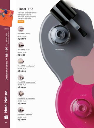 3LQFHO 352 Sī FRPSDFWR
SWV
R$ 59,90
3LQFHO 352 OìELRV
SWV
R$ 24,90
3LQFHO 352 EDVH OĒTXLGD
SWV
R$ 46,90
3LQFHO 352 FRUUHWLYR
SWV
R$ 39,90
Pincel PRO
3LQFĀLV SUR VVLRQDLV
para garantir o
melhor acabamento
para sua make.
NOVOS
3LQFHO 352 EDVH FUHPRVD
SWV
R$ 54,90
3LQFHO 352 EOXVK
SWV
R$ 51,90
cor praia
FRU PRQWDQKD
80808080
NatalNatura
(76353)
Qualquerproduto1,90R$SacolaMíni
idealparamaquiagem
V1
UNA_EN_Ciclo18-19_V1.indd 80 19/09/2019 08:57
PDF/X-4 ISOarizona.flow
118632_EN_Ciclo18-19_V1_P080.pdf - 183.0 x 250.0 mm - pag. 80BLACK YELLOW MAGENTA CYAN
Agencia: | Cliente:
Processado por arizona.flow em Thu Sep 19 09:05:03 2019
 