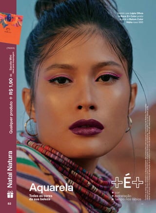 Aquarela
Todas as cores
da sua beleza
&RQUDDVGDWDVGHYDOLGDGHHDGLVSRQLELOLGDGHGDVSURPRúĴHVFRPVHXVXD&RQVXOWRUDGH%HOH]D3URPRúĴHV
YìOLGDVSDUDR%UDVLOGXUDQWHRFLFORRXHQTXDQWRGXUDUHPRVHVWRTXHV$WHQúõR$FRUGREDWRPSRGH
YDULDUGHDFRUGRFRPDIRUPDGHDSOLFDúõRGRSURGXWRHFRPRWRPGHSHOHHOìELRVGHFDGDSHVVRD
<DVPLQ XVD Lápis Olhos
e Boca 2+ Color SUHWR
H SLQN H Batom Color
Hidra UR[R
+ cor
+ hidratação
+ tempo nos lábios
82 V182828282
NatalNaturaQualquerproduto1,90R$SacolaMíni
idealparamaquiagem
AQ_EN_Ciclo18-19_V1.indd 82 19/09/2019 09:24
PDF/X-4 ISOarizona.flow
118632_EN_Ciclo18-19_V1_P082.pdf - 183.0 x 250.0 mm - pag. 82BLACK YELLOW MAGENTA CYAN
Agencia: | Cliente:
Processado por arizona.flow em Thu Sep 19 09:25:55 2019
 