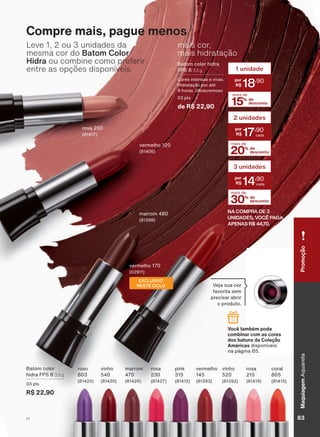 URVD
YHUPHOKR
PDUURP
mais cor,
mais hidratação
%DWRP FRORU KLGUD
)36 3,5 g
&RUHV LQWHQVDV H YLYDV
+LGUDWDúõR SRU DWĀ
KRUDV 8OWUDFUHPRVR
SWV
de R$ 22,90
Leve 1, 2 ou 3 unidades da
mesma cor do Batom Color
Hidra ou combine como preferir
entre as opções disponíveis.
Compre mais, pague menos
Você também pode
combinar com as cores
dos batons da Coleção
Américas GLVSRQĒYHLV
QD SìJLQD
9HMD VXD FRU
IDYRULWD VHP
SUHFLVDU DEULU
R SURGXWR
YLQKR URVD FRUDOYHUPHOKRURVDUR[R PDUURP SLQNYLQKR%DWRP FRORU
KLGUD )36 3,5 g
SWV
R$ 22,90
NA COMPRA DE 3
UNIDADES, VOCÊ PAGA
APENAS R$ 44,70.
15% de
desconto
mais de
1 unidade
18
,90
20% de
desconto
mais de
2 unidades
17
,90
30% de
desconto
mais de
3 unidades
14
,90
YHUPHOKR
EXCLUSIVO
NESTE CICLO
PromoçãoMaquiagem$TXDUHOD
83V1
AQ_EN_Ciclo18-19_V1.indd 83 19/09/2019 09:24
PDF/X-4 ISOarizona.flow
118632_EN_Ciclo18-19_V1_P083.pdf - 183.0 x 250.0 mm - pag. 83BLACK YELLOW MAGENTA CYAN
Agencia: | Cliente:
Processado por arizona.flow em Thu Sep 19 09:25:54 2019
 