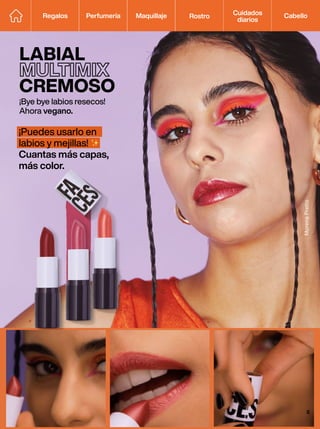 ¡Bye bye labios resecos!
Ahora vegano.
LABIAL
MULTIMIX
CREMOSO
Morena
Pretto
Regalos Perfumería Maquillaje Rostro Cabello
Cuidados
diarios
¡Puedes usarlo en
labios y mejillas!
Cuantas más capas,
más color.
5
 