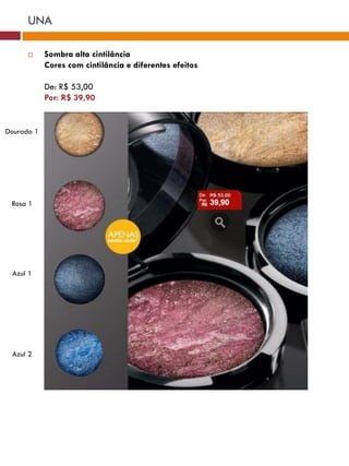UNA

           Sombra alta cintilância
            Cores com cintilância e diferentes efeitos

            De: R$ 53,00
            Por: R$ 39,90


Dourado 1
                                                           Rosa 51




 Rosa 1




 Azul 1




                                                Vinho 50
                                    Boca 50
 Azul 2
 