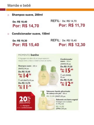 Mamãe e bebê

   Shampoo suave, 200ml

    De: R$ 18,40                 REFIL:       De: R$ 14,70

    Por: R$ 14,70                        Por: R$ 11,70
                                                             (37770)

   Condicionador suave, 150ml

    De: R$ 19,30                 REFIL:       De: R$ 15,40
    Por: R$ 15,40                        Por: R$ 12,30




                                   (29173)




                                    (22432)
 
