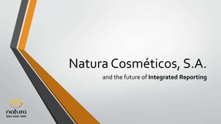 Natura Cosméticos, S.A.
and the future of Integrated Reporting
 