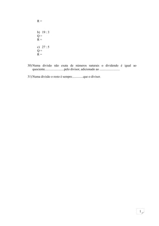 1
R =
b) 19 : 3
Q =
R =
c) 27 : 5
Q =
R =
30) Numa divisão não exata de números naturais o dividendo é igual ao
quociente........................pelo divisor, adicionado ao .........................
31) Numa divisão o resto é sempre..............que o divisor.
 