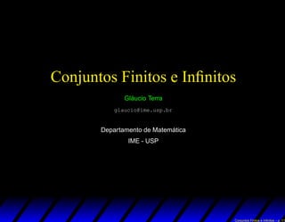 Conjuntos Finitos e Inﬁnitos
Gl´aucio Terra
glaucio@ime.usp.br
Departamento de Matem´atica
IME - USP
Conjuntos Finitos e Inﬁnitos – p. 1/1
 