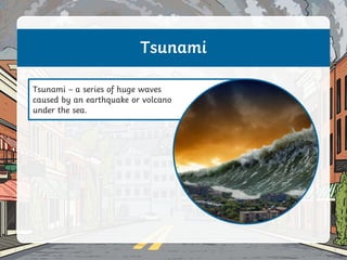 Tsunami – a series of huge waves
caused by an earthquake or volcano
under the sea.
Tsunami
 