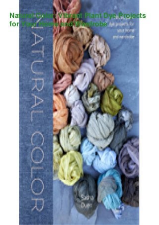 Natural Color: Vibrant Plant Dye Projects
for Your Home and Wardrobe
 