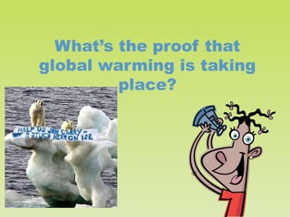 What’s the proof that
global warming is taking
place?

 