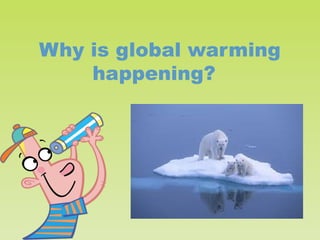 Why is global warming
happening?

 