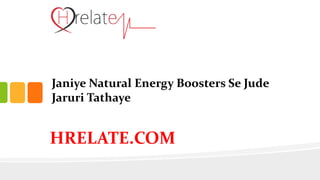 Janiye Natural Energy Boosters Se Jude
Jaruri Tathaye
HRELATE.COM
 