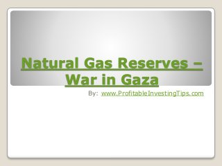Natural Gas Reserves –
War in Gaza
By: www.ProfitableInvestingTips.com
 