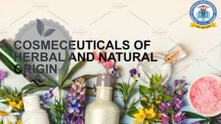 COSMECEUTICALS OF
HERBAL AND NATURAL
ORIGIN
 